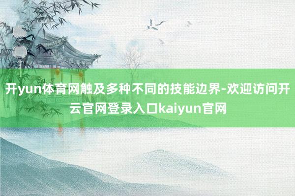 开yun体育网触及多种不同的技能边界-欢迎访问开云官网登录入口kaiyun官网