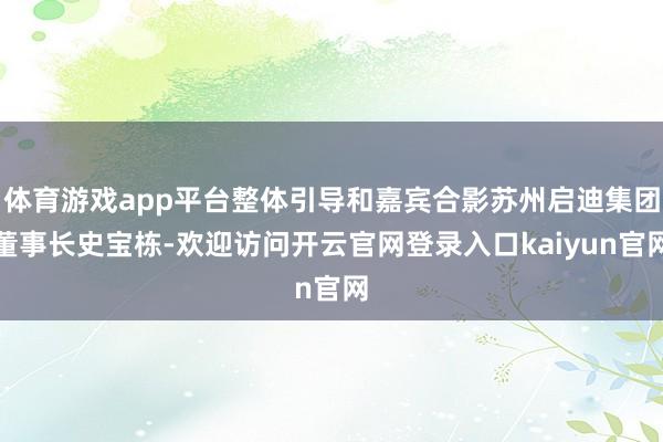 体育游戏app平台整体引导和嘉宾合影苏州启迪集团董事长史宝栋-欢迎访问开云官网登录入口kaiyun官网